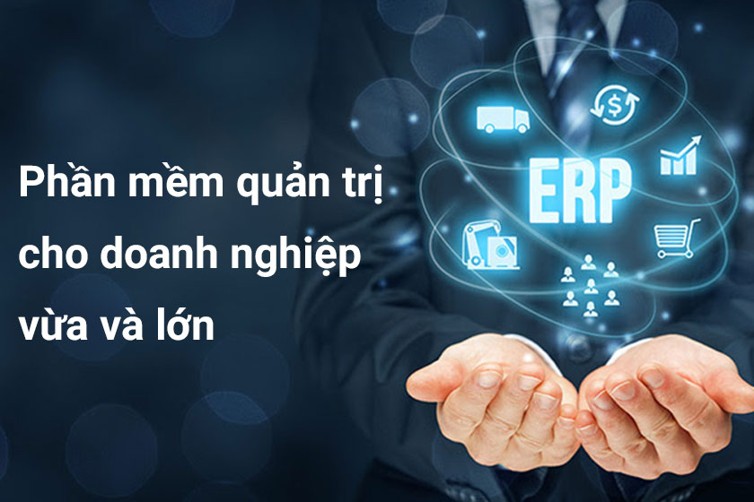  Phần mềm quản trị doanh nghiệp ERP cho doanh nghiệp vừa và lớn