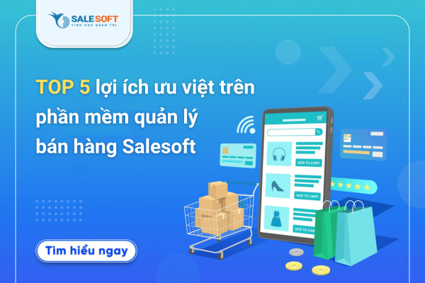  Top 5 lợi ích ưu việt của phần mềm quản lý bán hàng Salesoft